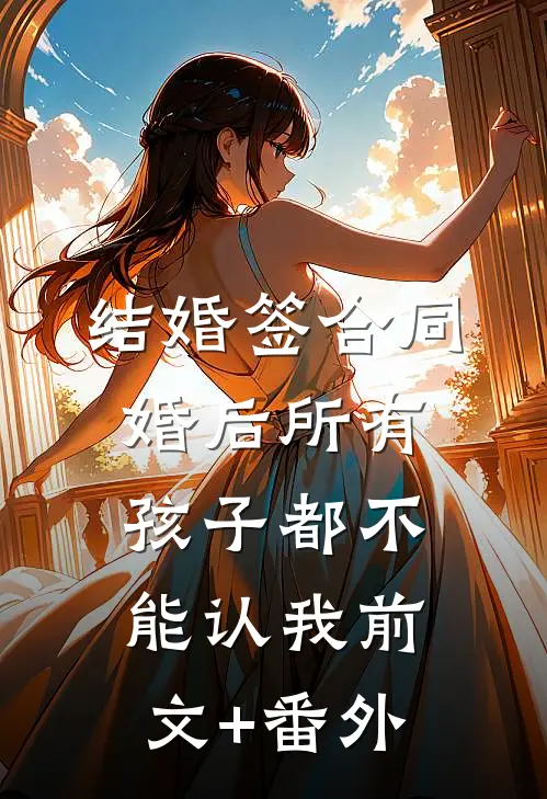 结婚签合同，婚后所有孩子都不能认我前文+番外