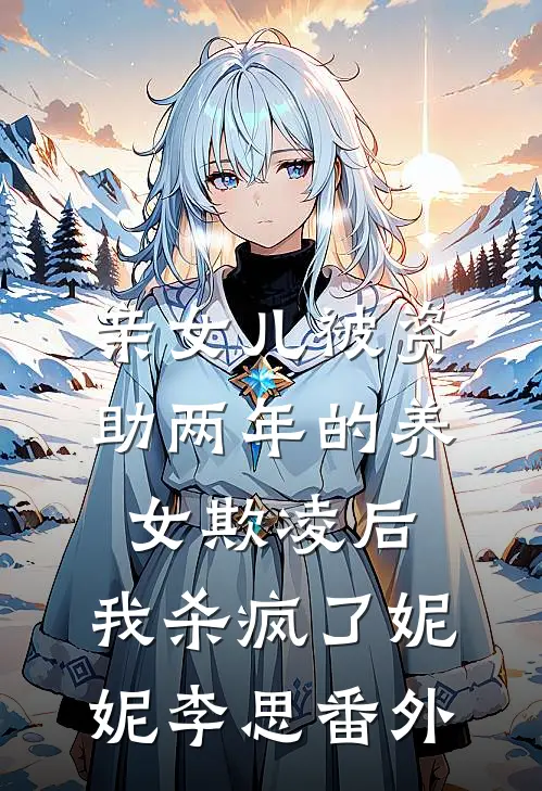 亲女儿被资助两年的养女欺凌后，我杀疯了妮妮李思番外