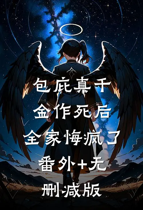 包庇真千金作死后，全家悔疯了:番外+无删减版