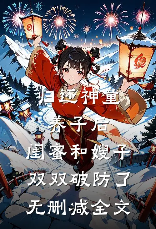 归还神童养子后，闺蜜和嫂子双双破防了无删减全文