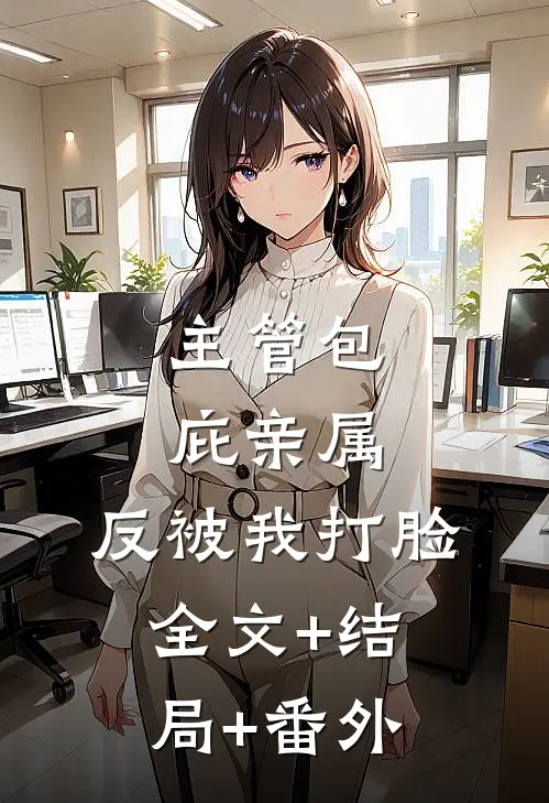 主管包庇亲属，反被我打脸:全文+结局+番外