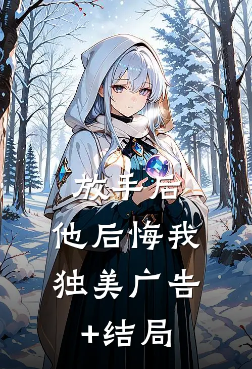 放手后，他后悔我独美广告+结局