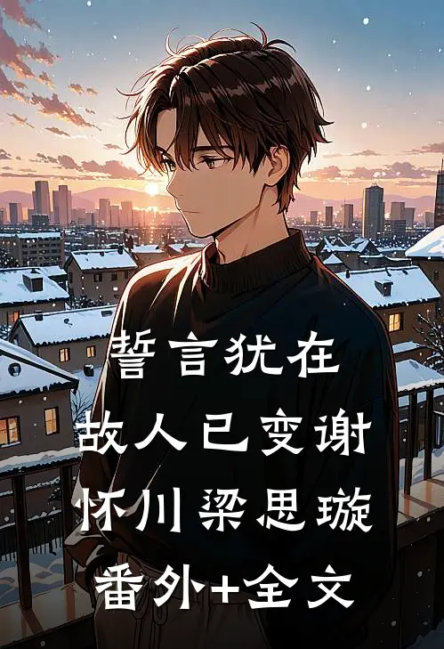 誓言犹在，故人已变谢怀川梁思璇:(番外)+(全文)