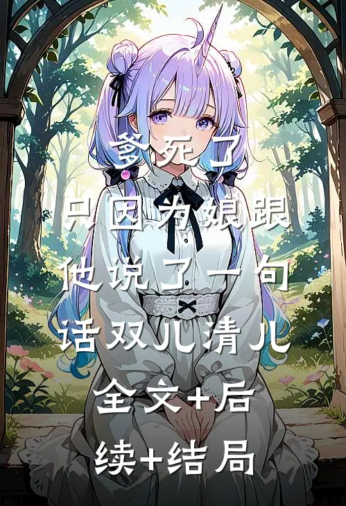 爹死了，只因为娘跟他说了一句话双儿清儿全文+后续+结局
