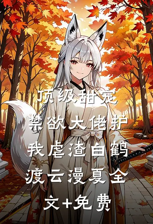 顶级甜宠：禁欲大佬护我虐渣白鹤渡云漫夏全文+免费