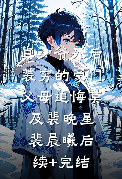 真少爷死后，装穷的豪门父母追悔莫及裴晚星裴晨曦后续+完结