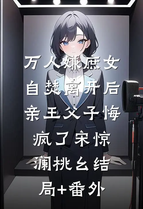 万人嫌庶女自焚离开后，亲王父子悔疯了宋惊澜桃幺结局+番外