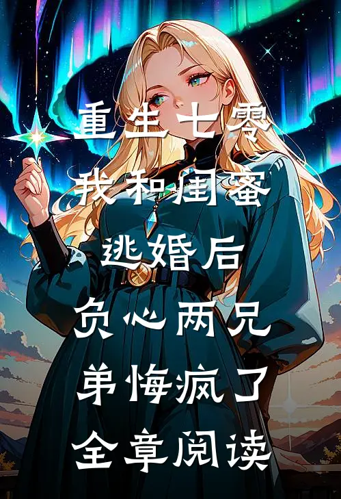 重生七零我和闺蜜逃婚后，负心两兄弟悔疯了全章阅读