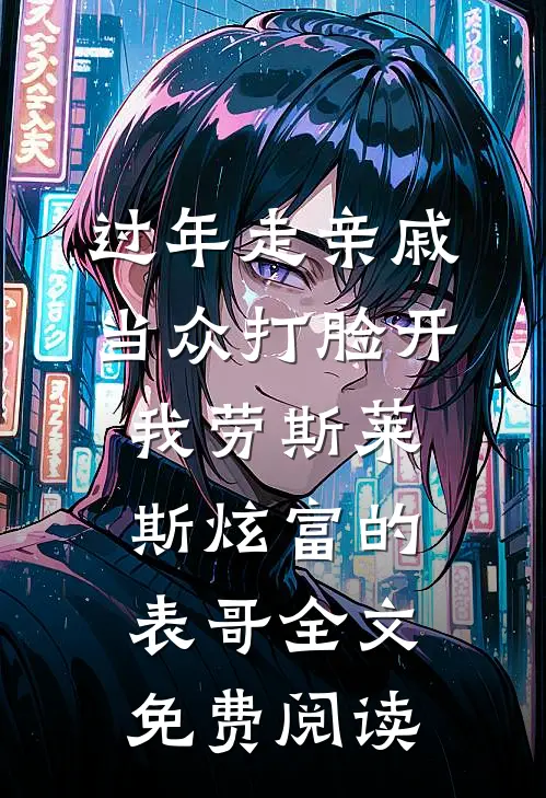 过年走亲戚，当众打脸开我劳斯莱斯炫富的表哥全文免费阅读