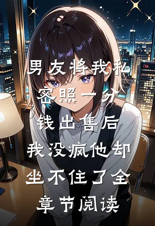 男友将我私密照一分钱出售后，我没疯他却坐不住了全章节阅读