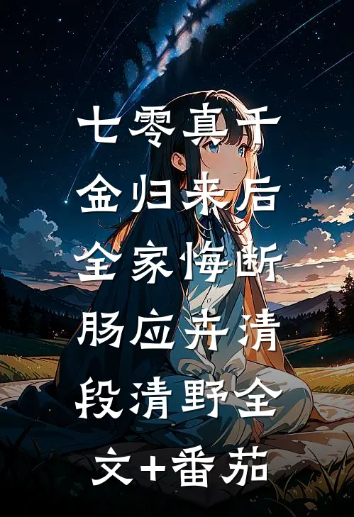 七零真千金归来后，全家悔断肠应卉清段清野全文+番茄