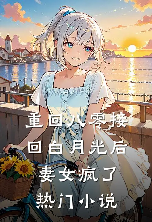 重回八零接回白月光后，妻女疯了热门小说