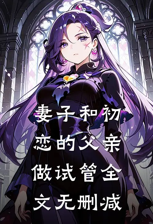 妻子和初恋的父亲做试管全文无删减