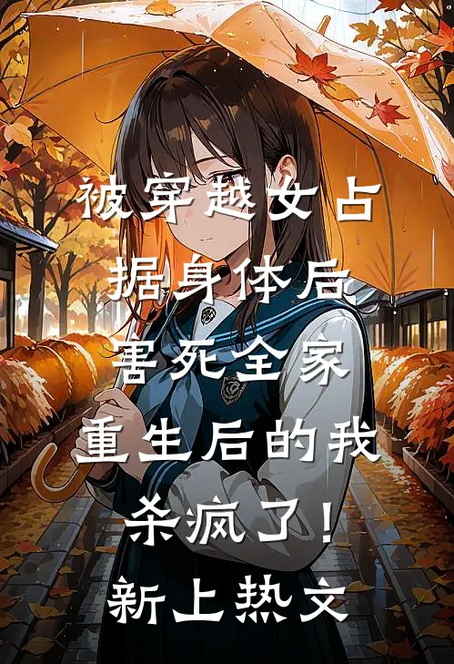 被穿越女占据身体后害死全家，重生后的我杀疯了！新上热文