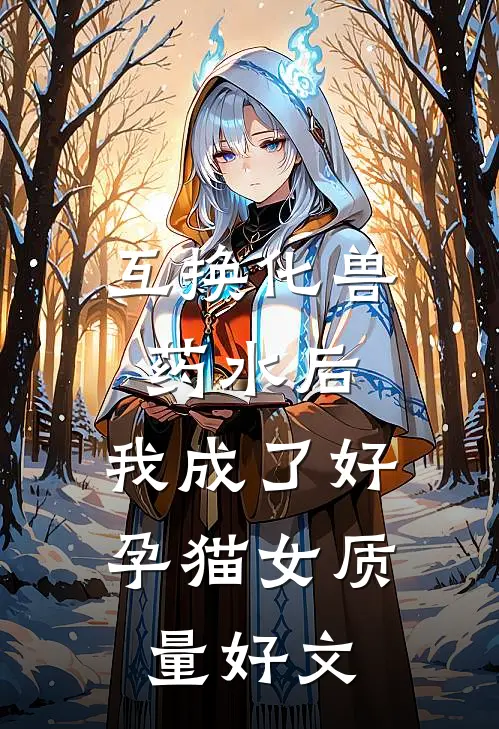 互换化兽药水后，我成了好孕猫女质量好文