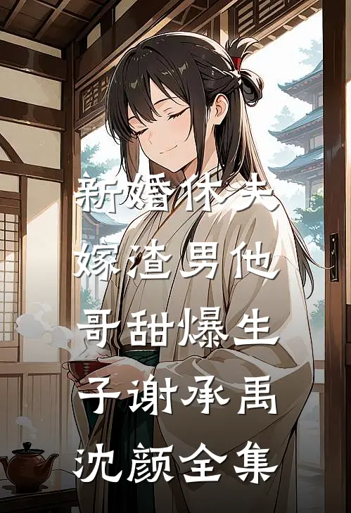 新婚休夫：嫁渣男他哥甜爆生子谢承禹沈颜全集