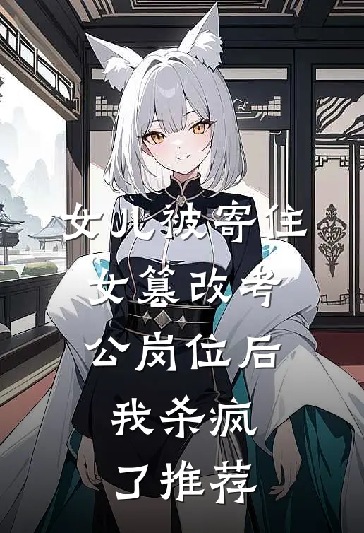 女儿被寄住女篡改考公岗位后，我杀疯了推荐