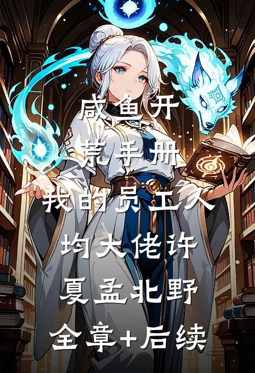 咸鱼开荒手册：我的员工人均大佬许夏孟北野:全章+后续