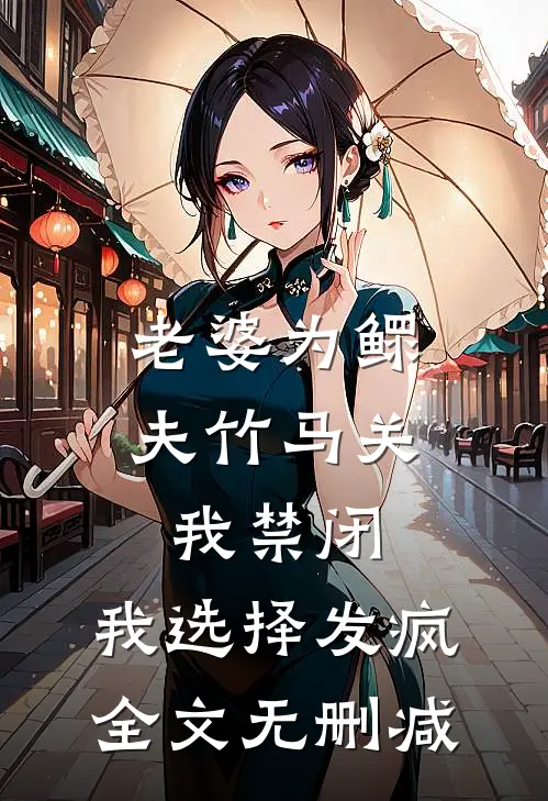 老婆为鳏夫竹马关我禁闭，我选择发疯全文无删减