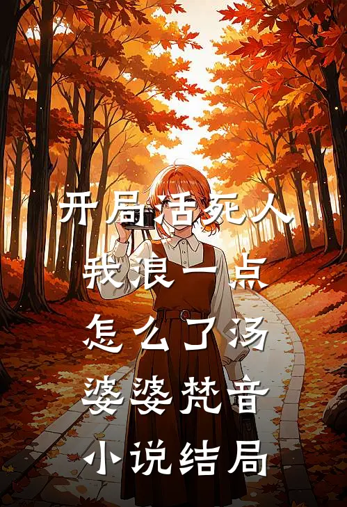 开局活死人，我浪一点怎么了汤婆婆梵音小说结局