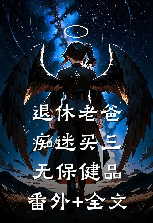 退休老爸痴迷买三无保健品:(番外)+(全文)
