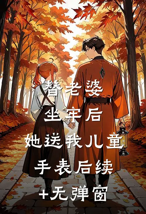 替老婆坐牢后，她送我儿童手表后续+无弹窗
