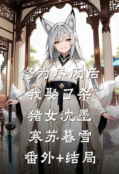 修为尽废后，我娶了杀猪女沈墨寒苏暮雪:(番外)+(结局)