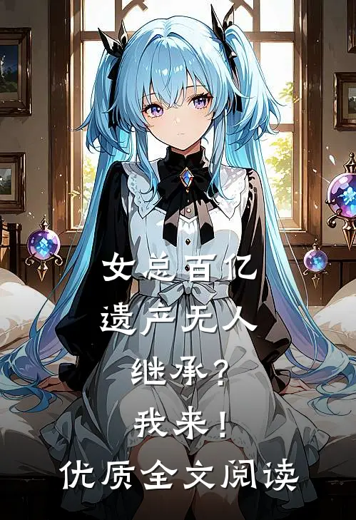 女总百亿遗产无人继承？我来！优质全文阅读