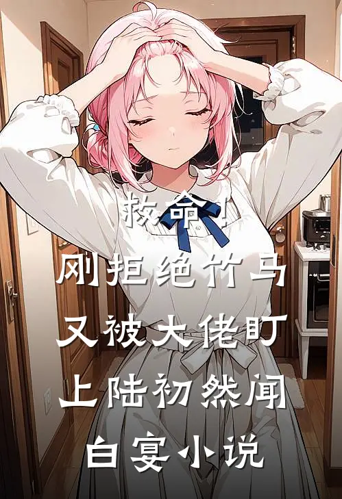 救命！刚拒绝竹马，又被大佬盯上陆初然闻白宴小说