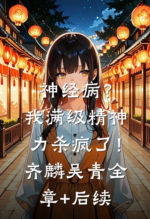 神经病？我满级精神力杀疯了！齐麟吴青全章+后续