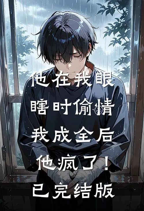 他在我眼瞎时偷情，我成全后他疯了！已完结版