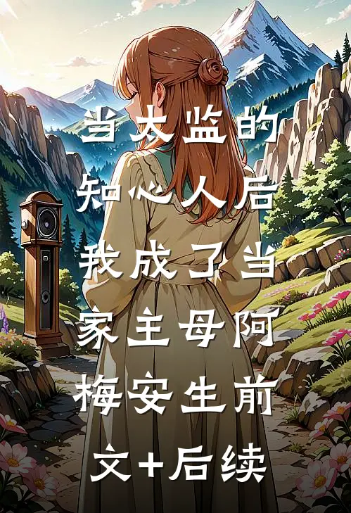 当太监的知心人后，我成了当家主母阿梅安生前文+后续