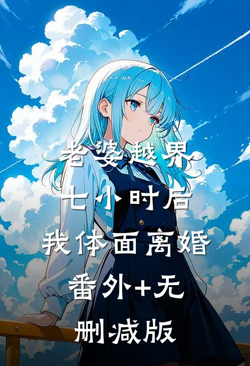 老婆越界七小时后，我体面离婚:番外+无删减版