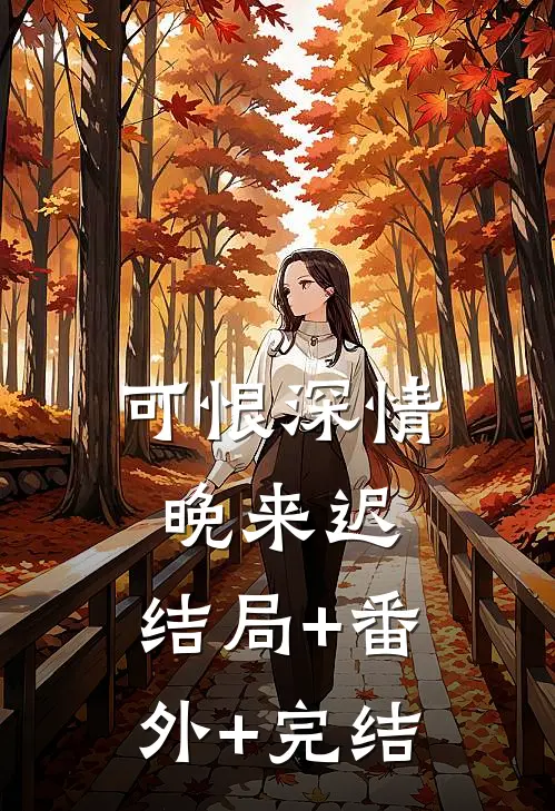 可恨深情晚来迟:结局+番外+完结