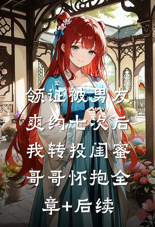 领证被男友爽约七次后，我转投闺蜜哥哥怀抱全章+后续