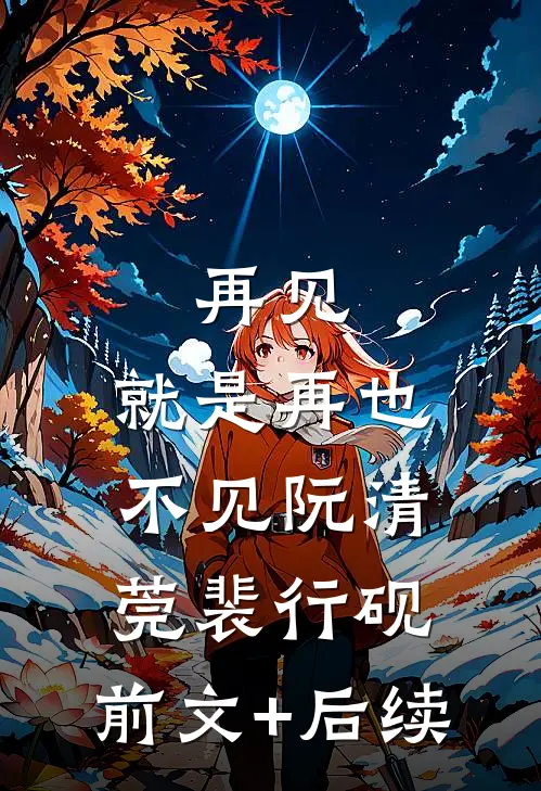 再见，就是再也不见阮清莞裴行砚:前文+后续