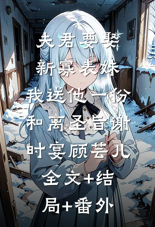 夫君要娶新寡表妹，我送他一份和离圣旨谢时宴顾芸儿:全文+结局+番外