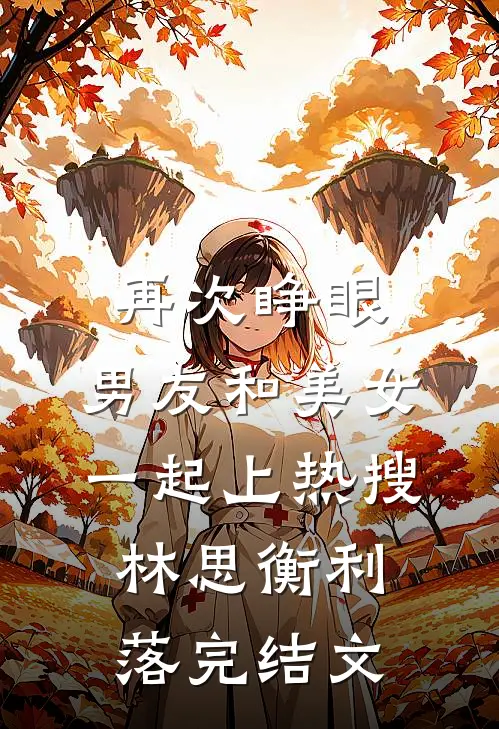 再次睁眼，男友和美女一起上热搜林思衡利落完结文