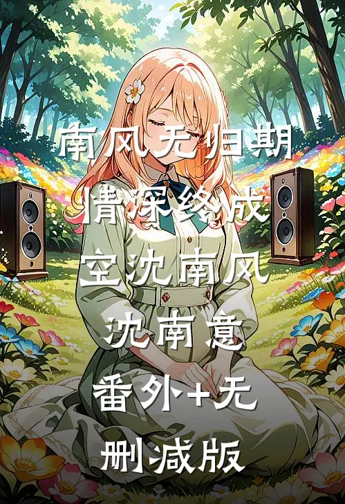 南风无归期，情深终成空沈南风沈南意:番外+无删减版