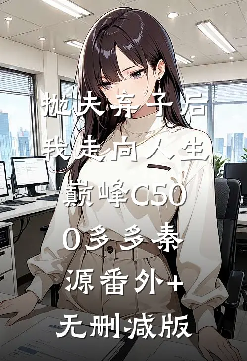 抛夫弃子后我走向人生巅峰C500多多秦源番外+无删减版