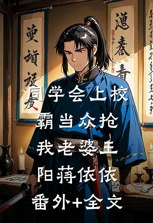 同学会上校霸当众抢我老婆王阳蒋依依:(番外)+(全文)