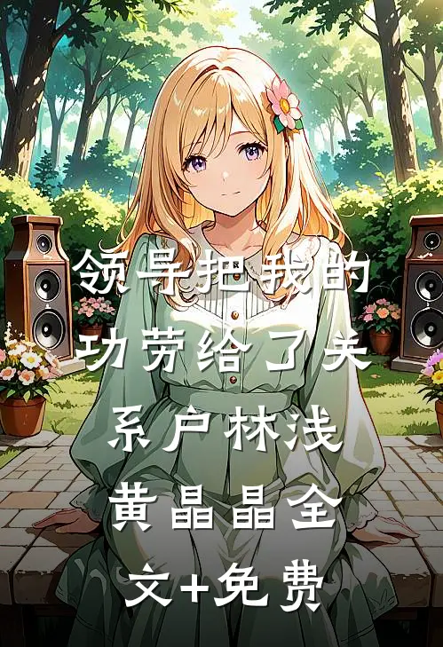 领导把我的功劳给了关系户林浅黄晶晶全文+免费