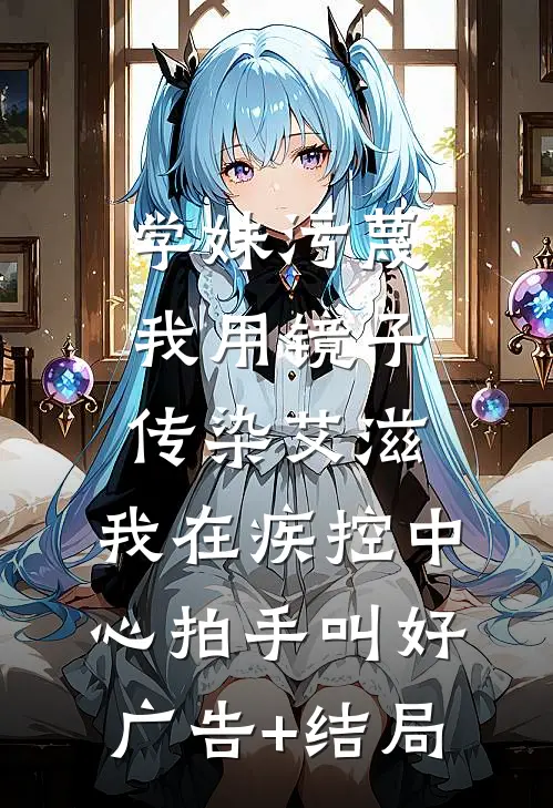 学妹污蔑我用镜子传染艾滋，我在疾控中心拍手叫好广告+结局