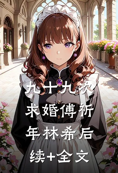 九十九次求婚傅祈年林希后续+全文