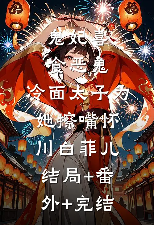鬼妃喜食恶鬼，冷面太子为她擦嘴怀川白菲儿结局+番外+完结
