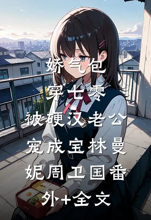 娇气包穿七零，被硬汉老公宠成宝林曼妮周卫国(番外)+(全文)