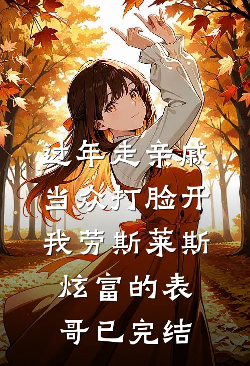 过年走亲戚，当众打脸开我劳斯莱斯炫富的表哥已完结