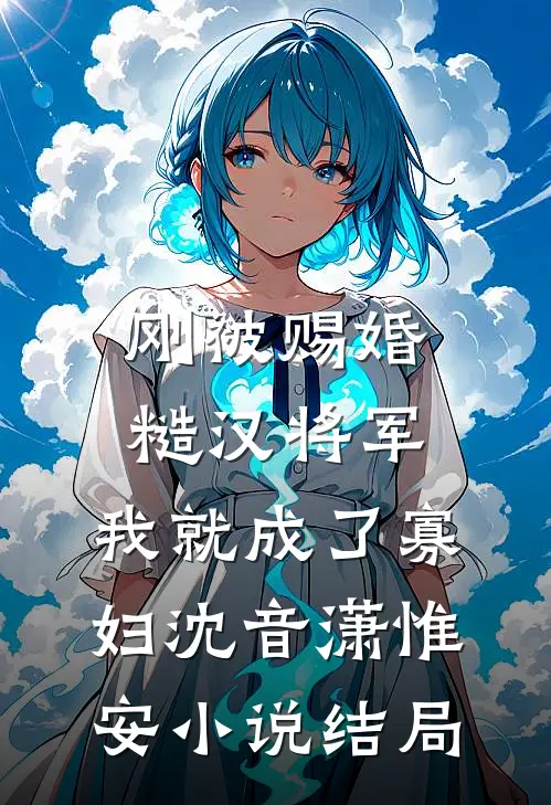 刚被赐婚糙汉将军，我就成了寡妇沈音潇惟安小说结局