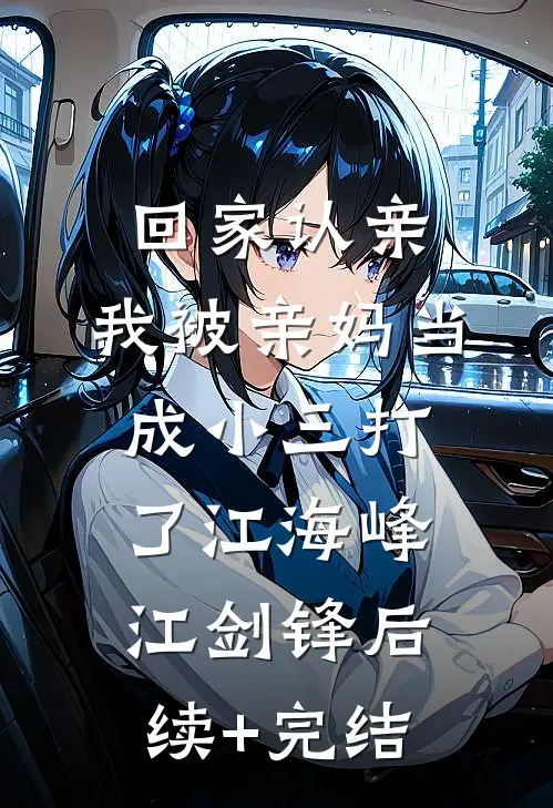 回家认亲，我被亲妈当成小三打了江海峰江剑锋后续+完结