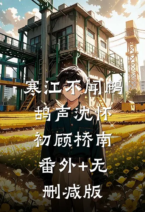 寒江不闻鹧鸪声沈怀初顾桥南:番外+无删减版